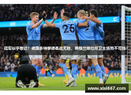 冠军似乎靠近？德国多特蒙德客战无胜，英格兰维拉捍卫主场势不可挡！