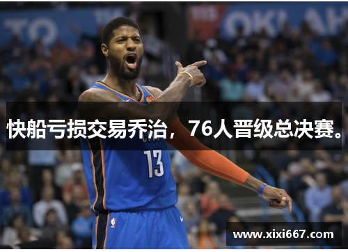 快船亏损交易乔治，76人晋级总决赛。