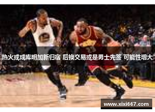 热火或成库明加新归宿 后换交易或是勇士先签 可能性增大