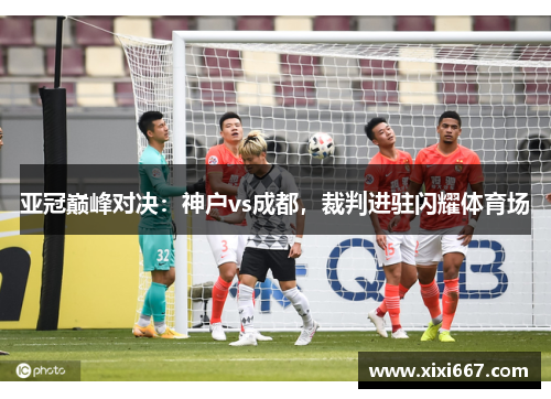 亚冠巅峰对决：神户vs成都，裁判进驻闪耀体育场